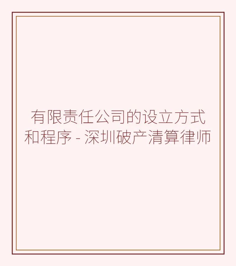 有限责任公司的设立方式和程序 - 深圳破产清算律师