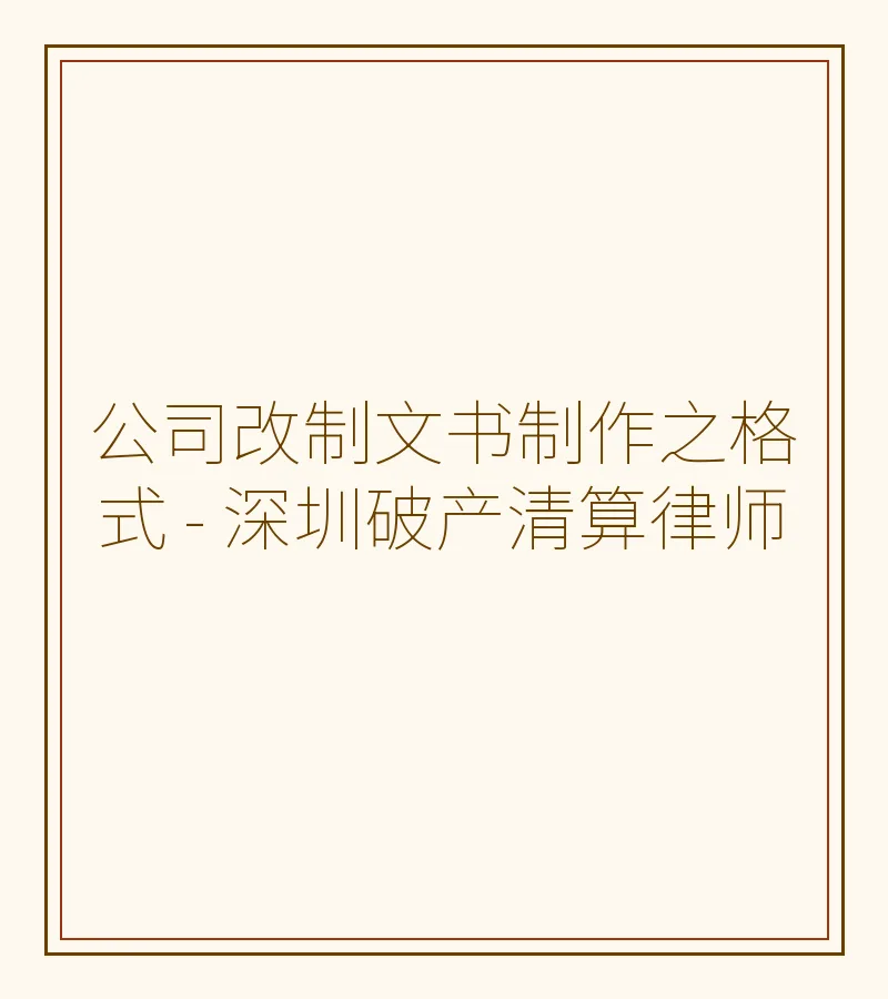 公司改制文书制作之格式 - 深圳破产清算律师