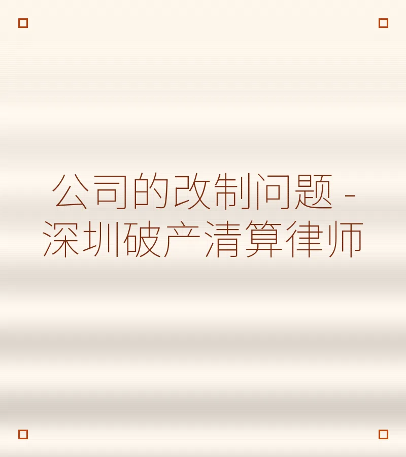 公司的改制问题 - 深圳破产清算律师