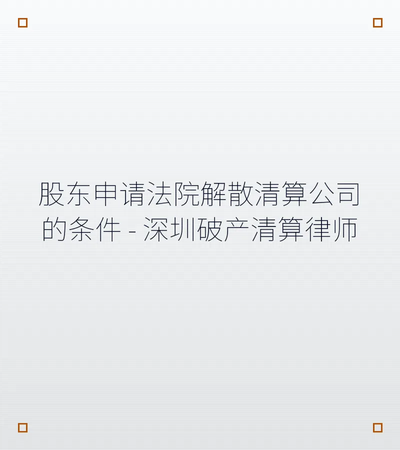 股东申请法院解散清算公司的条件 - 深圳破产清算律师