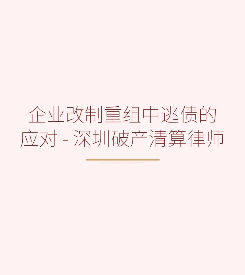 企业改制重组中逃债的应对 - 深圳破产清算律师