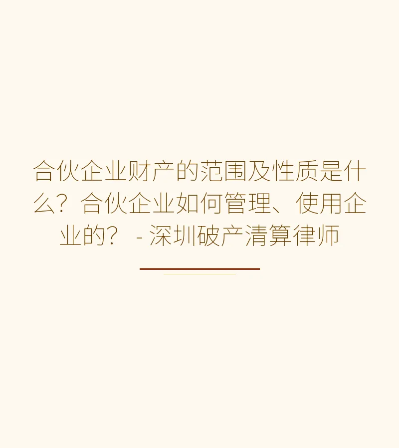 合伙企业财产的范围及性质是什么？合伙企业如何管理、使用企业的？ - 深圳破产清算律师