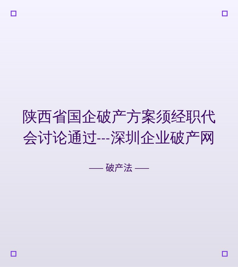 陕西省国企破产方案须经职代会讨论通过---深圳企业破产网