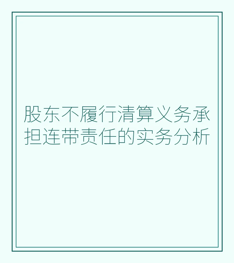 股东不履行清算义务承担连带责任的实务分析