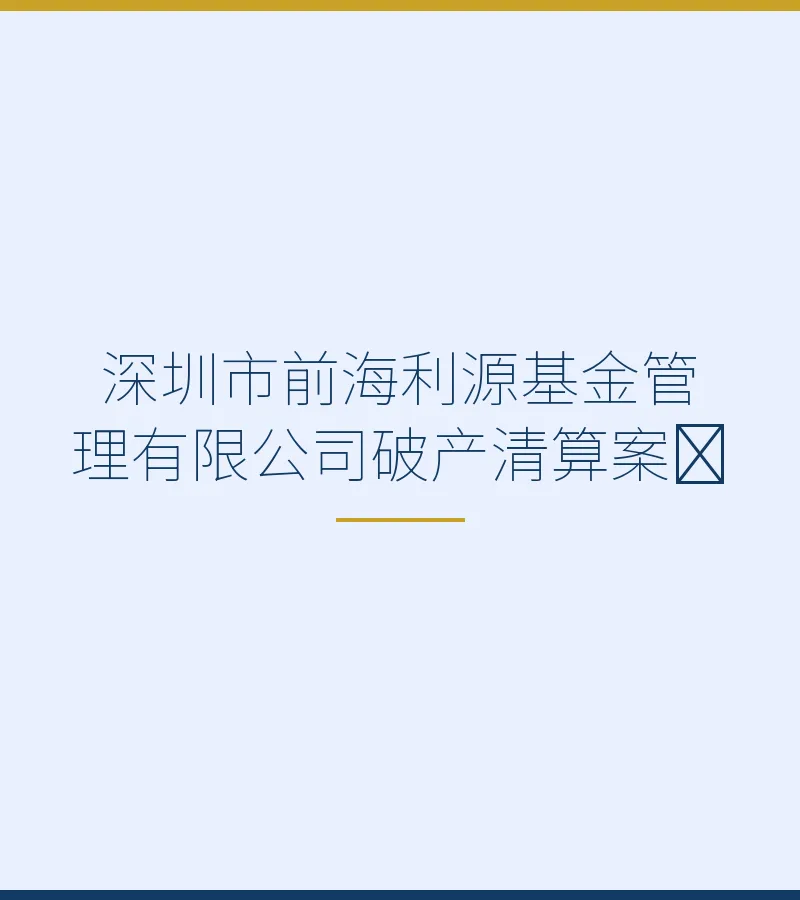 深圳市前海利源基金管理有限公司破产清算案﻿