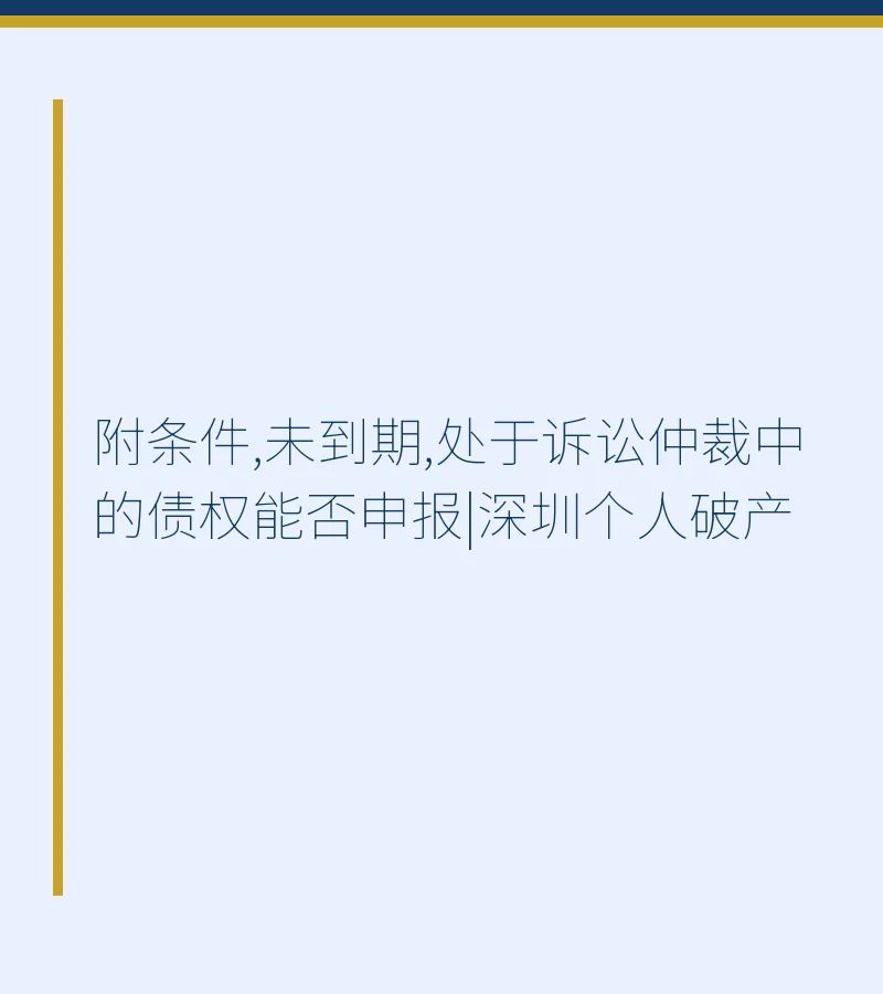 附条件,未到期,处于诉讼仲裁中的债权能否申报|深圳个人破产
