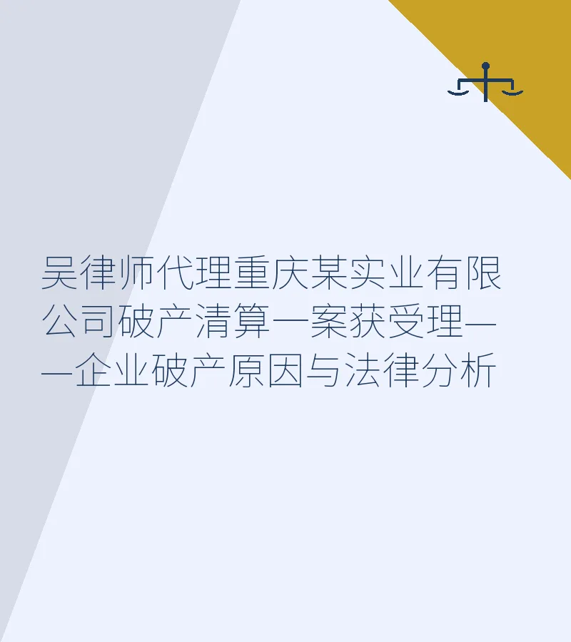 吴律师代理重庆某实业有限公司破产清算一案获受理——企业破产原因与法律分析