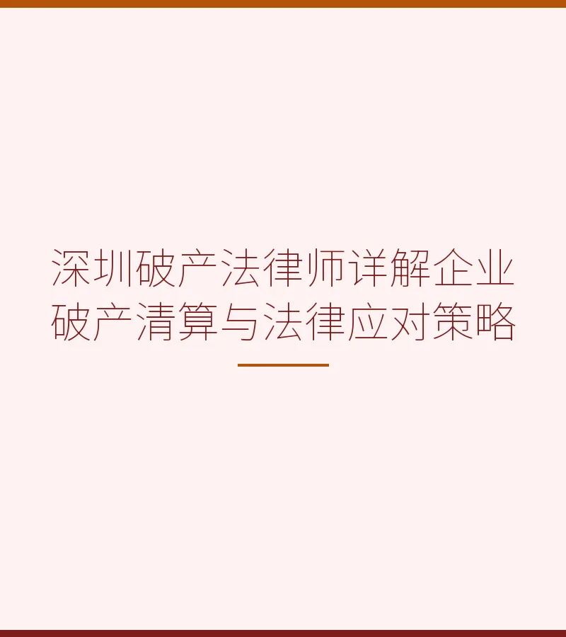 深圳破产法律师详解企业破产清算与法律应对策略