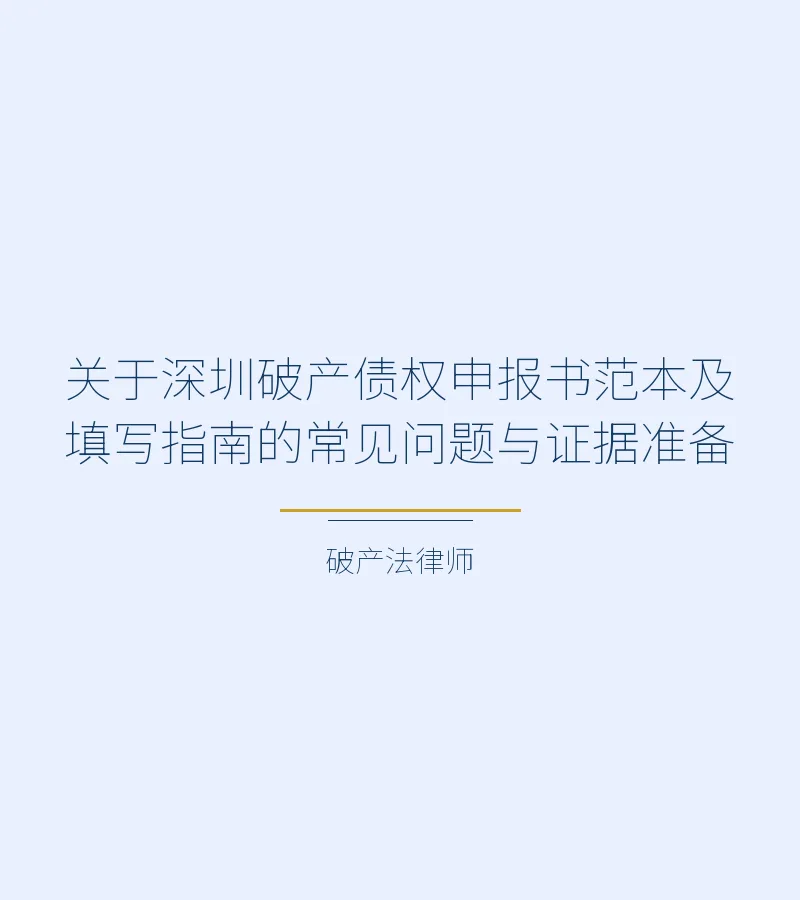 关于深圳破产债权申报书范本及填写指南的常见问题与证据准备