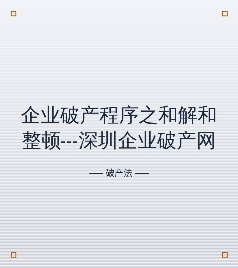 企业破产程序之和解和整顿---深圳企业破产网