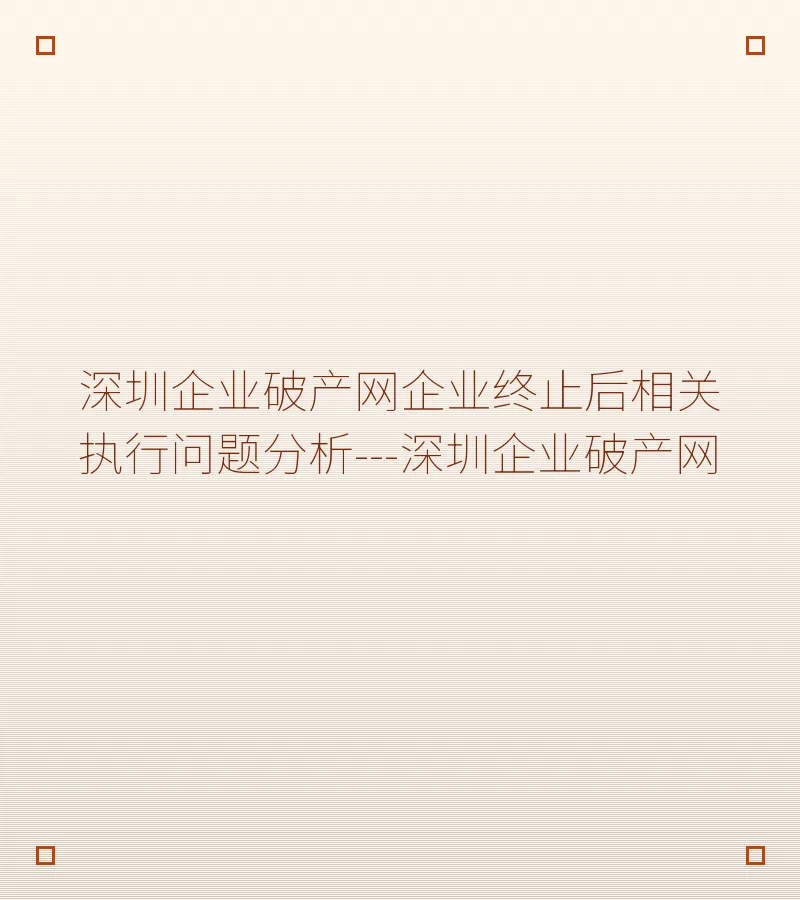 深圳企业破产网企业终止后相关执行问题分析---深圳企业破产网