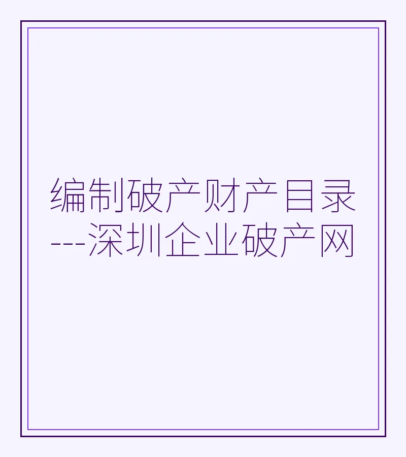 编制破产财产目录---深圳企业破产网