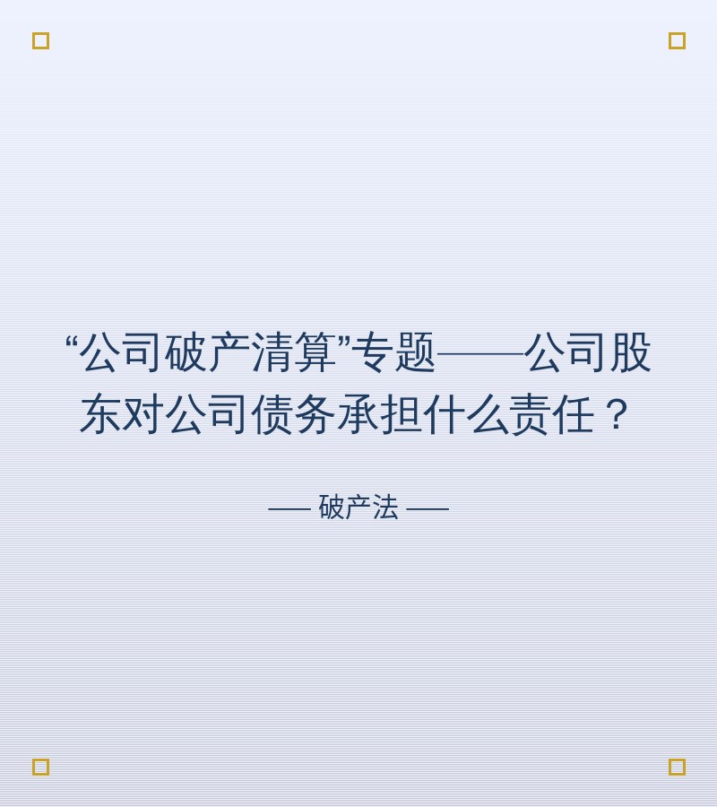 “公司破产清算”专题——公司股东对公司债务承担什么责任？