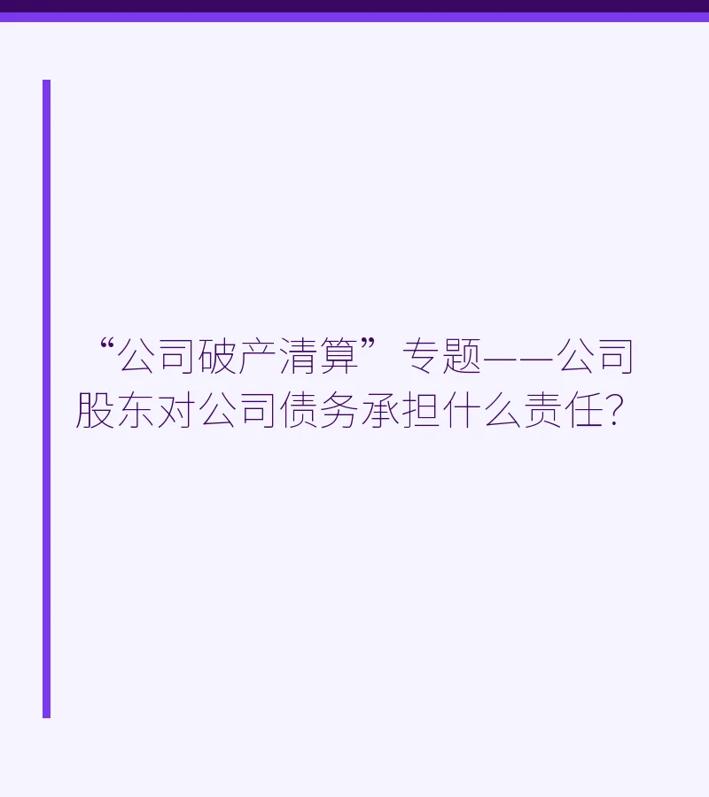 “公司破产清算”专题——公司股东对公司债务承担什么责任？