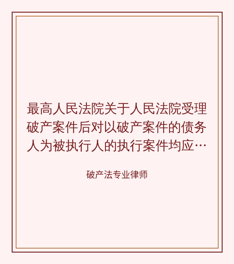 最高人民法院关于人民法院受理破产案件后对以破产案件的债务人为被执行人的执行案件均应中止执行给四川省高级人民法院批复---深圳企业破产网