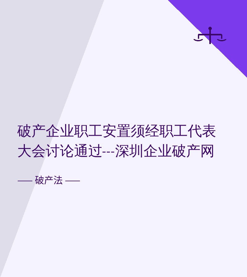 破产企业职工安置须经职工代表大会讨论通过---深圳企业破产网